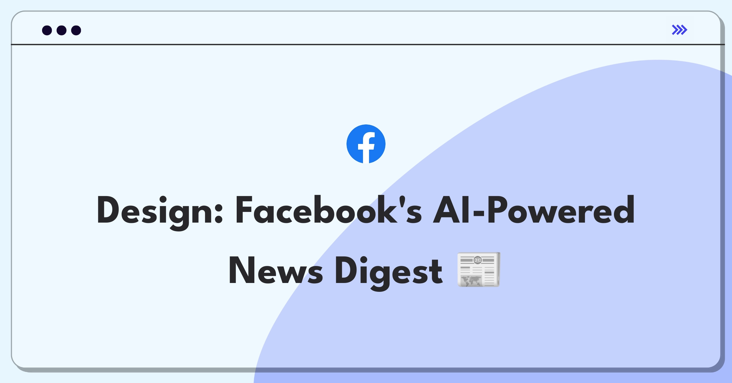 Product Management Design Question: Facebook news feature with personalized content and AI curation