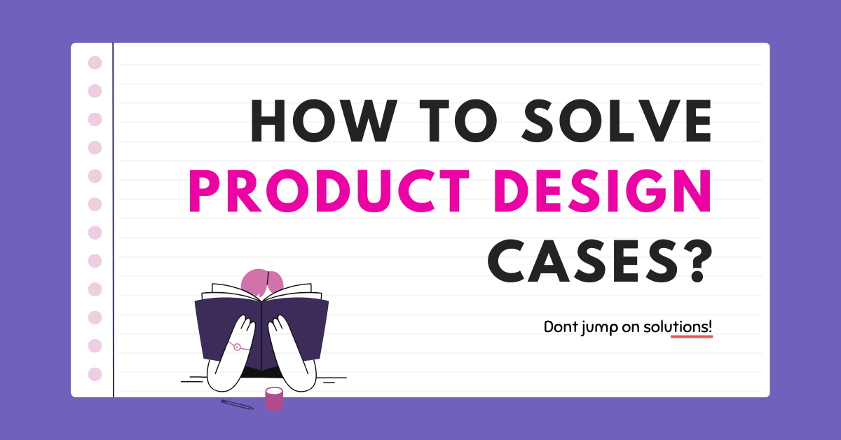 How to solve Product Design Cases in Product Sense Round?