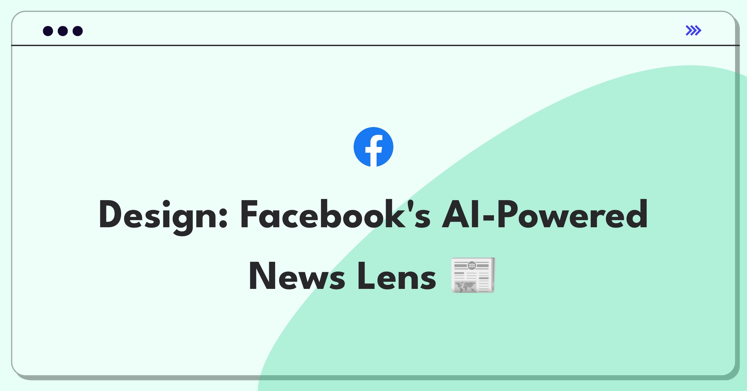 Product Management Design Question: Facebook news product featuring AI-driven content curation and personalization