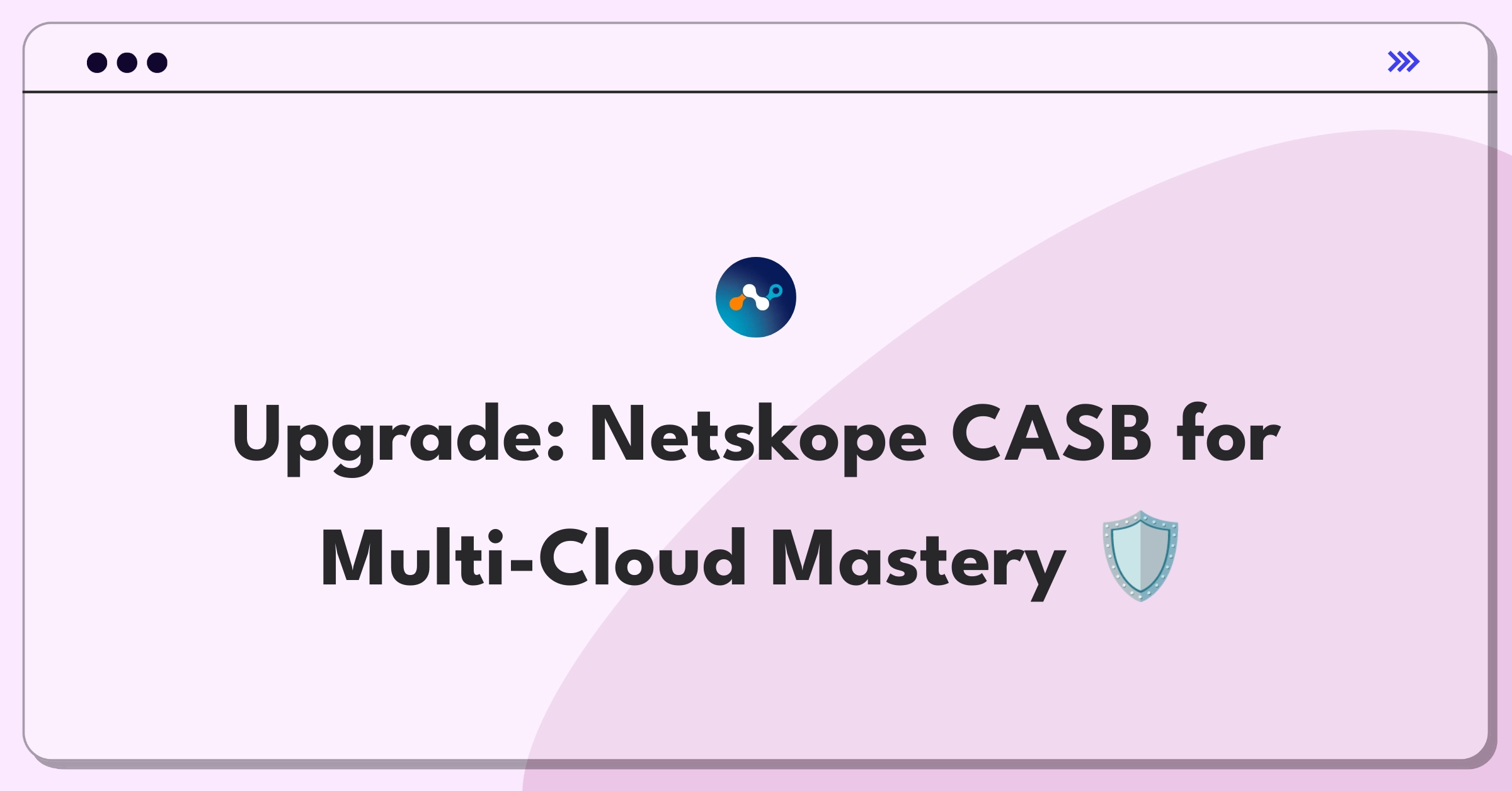 Product Management Improvement Question: Evolving Netskope's CASB for multi-cloud environments and hybrid workforces