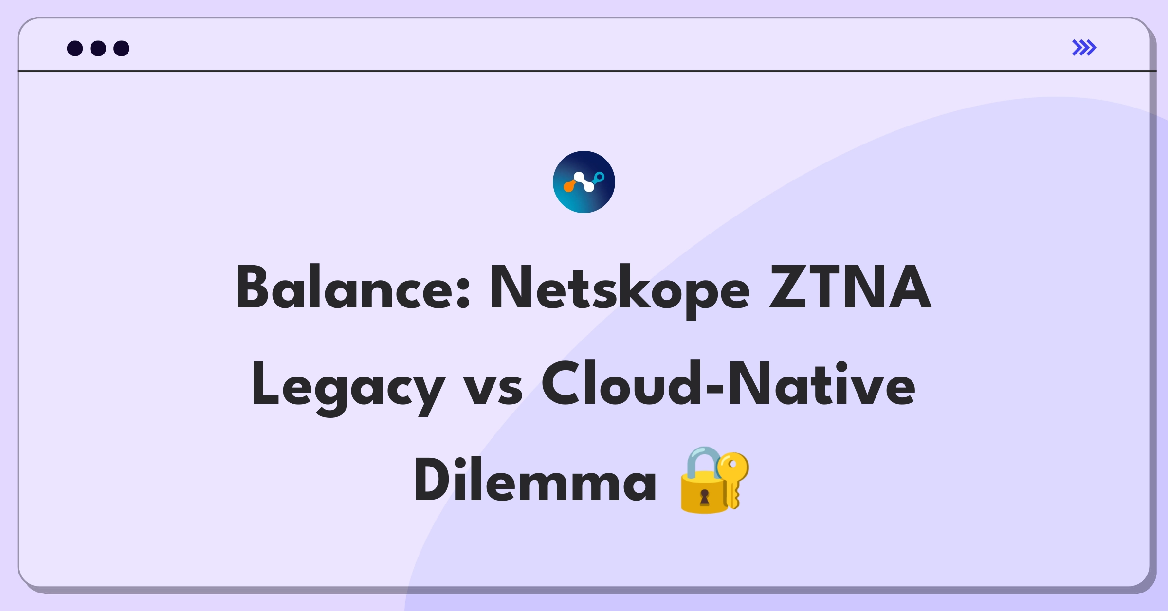 Product Management Trade-Off Question: Netskope Zero Trust Network Access legacy integration versus cloud-native optimization