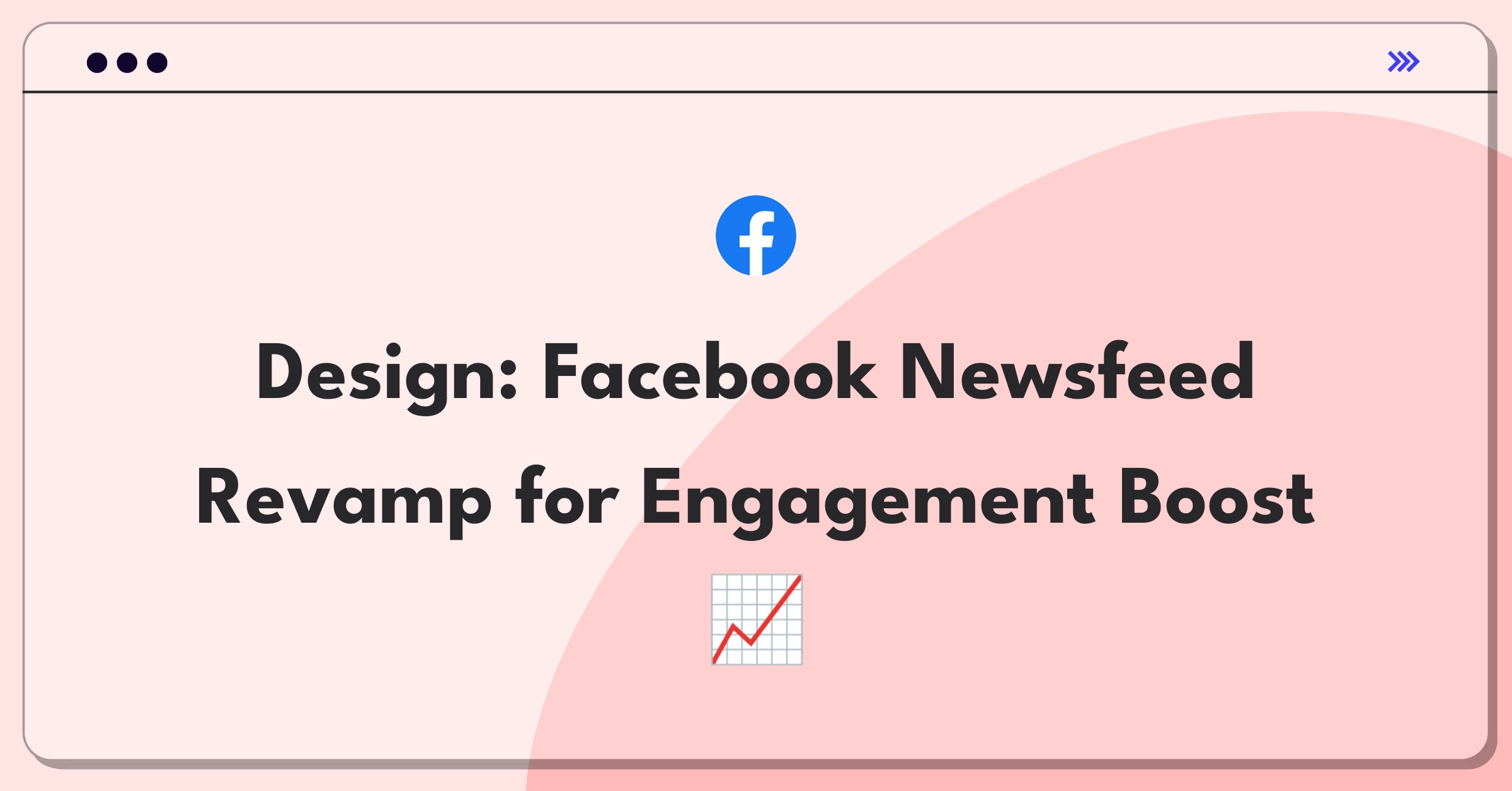 Product Management Design Question: Redesigning Facebook Newsfeed to increase user engagement and content relevance