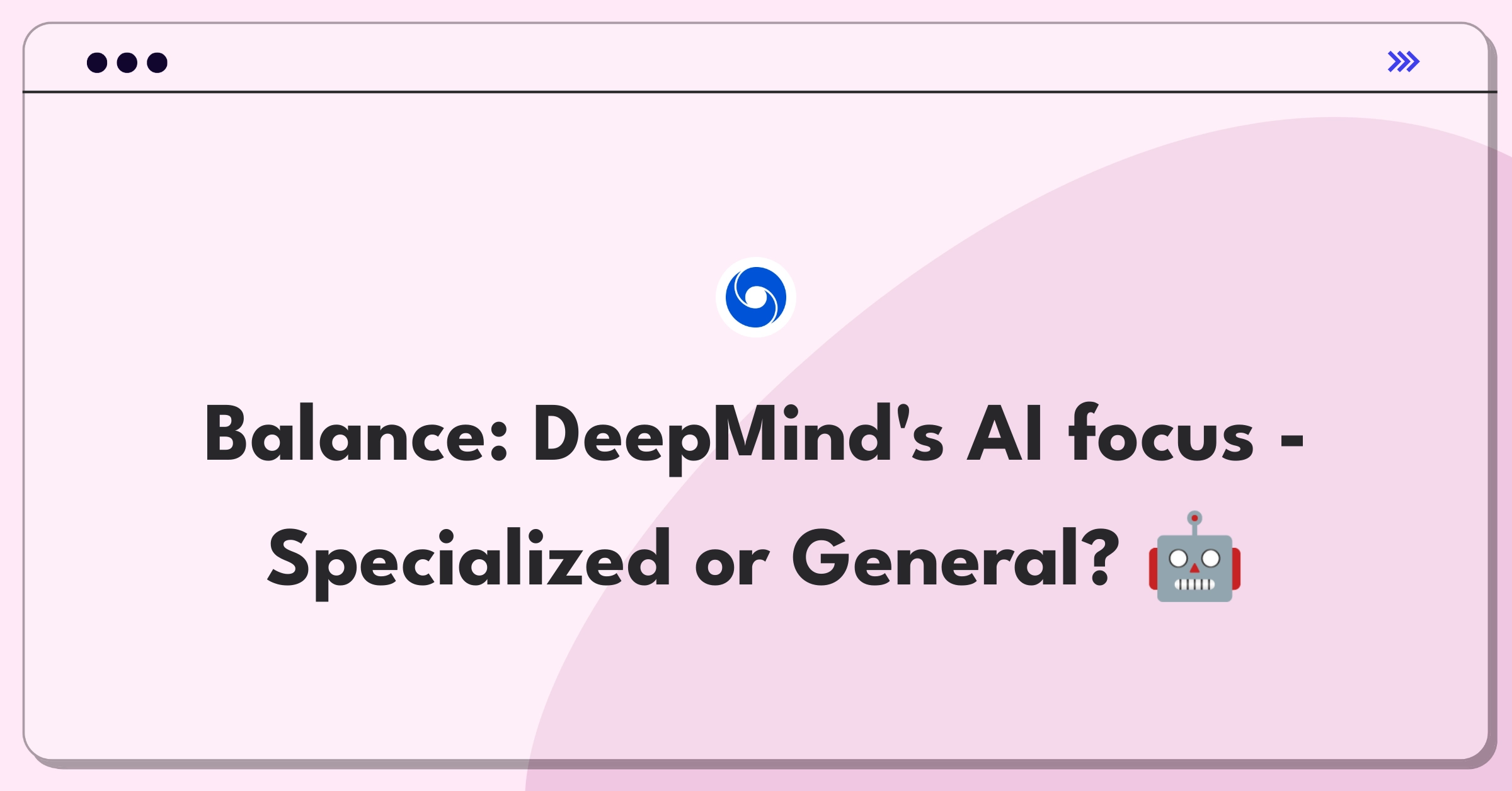 Product Management Trade-off Question: DeepMind's strategic decision between specialized and general AI development