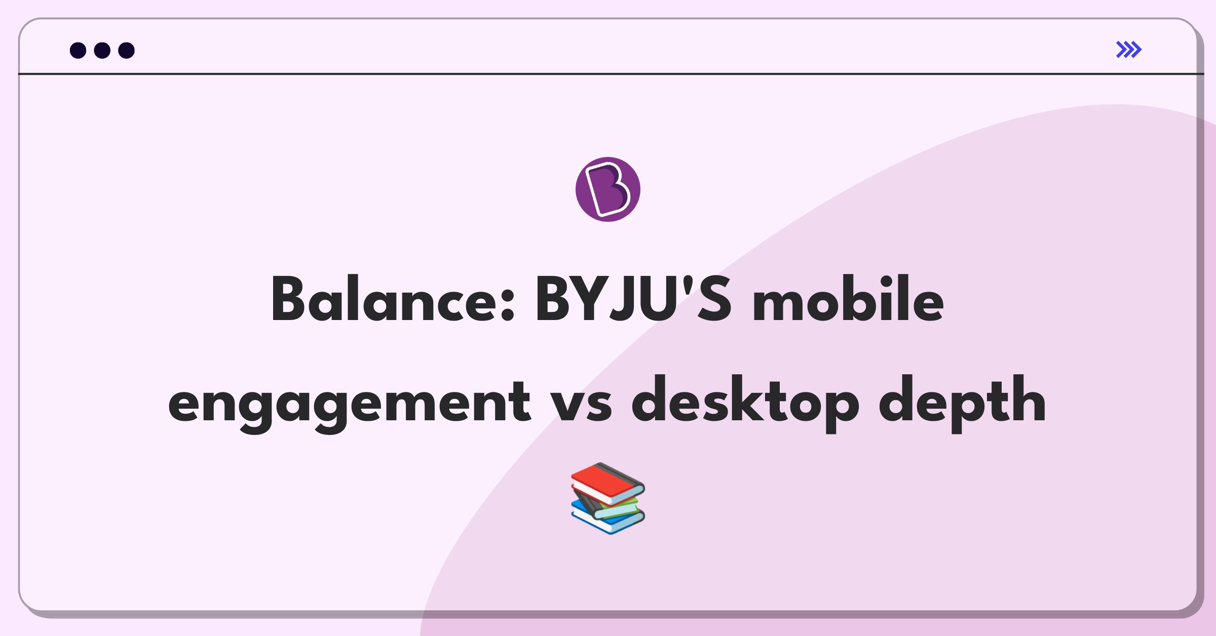 Product Management Trade-off Question: Balancing mobile app engagement with desktop learning tools for BYJU'S