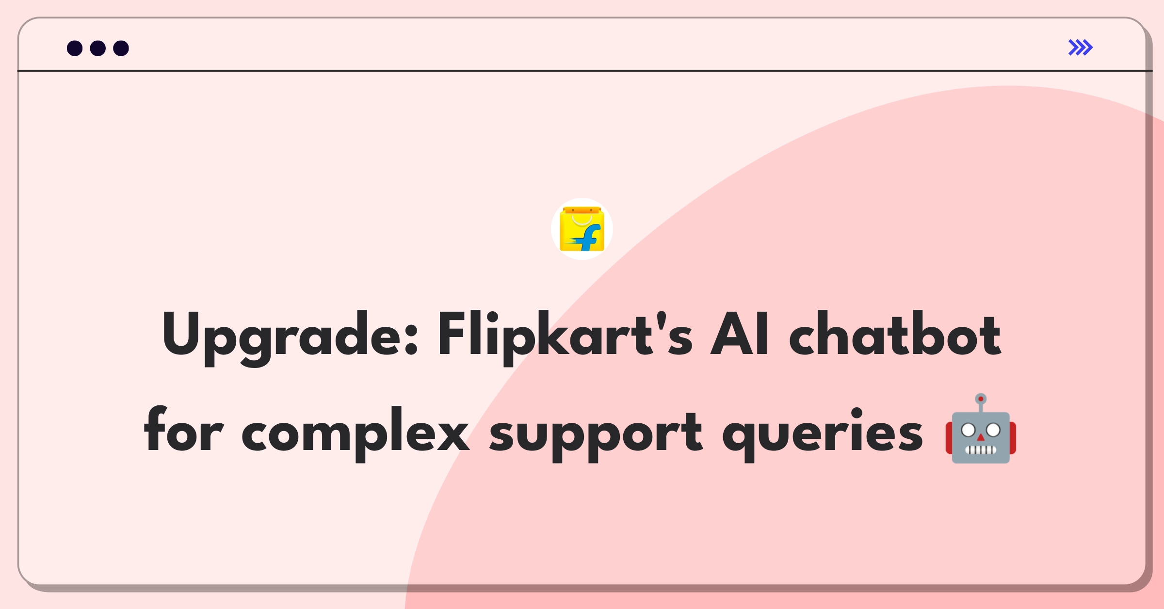 Product Management Improvement Question: Enhancing Flipkart's customer support chatbot for complex queries and user satisfaction