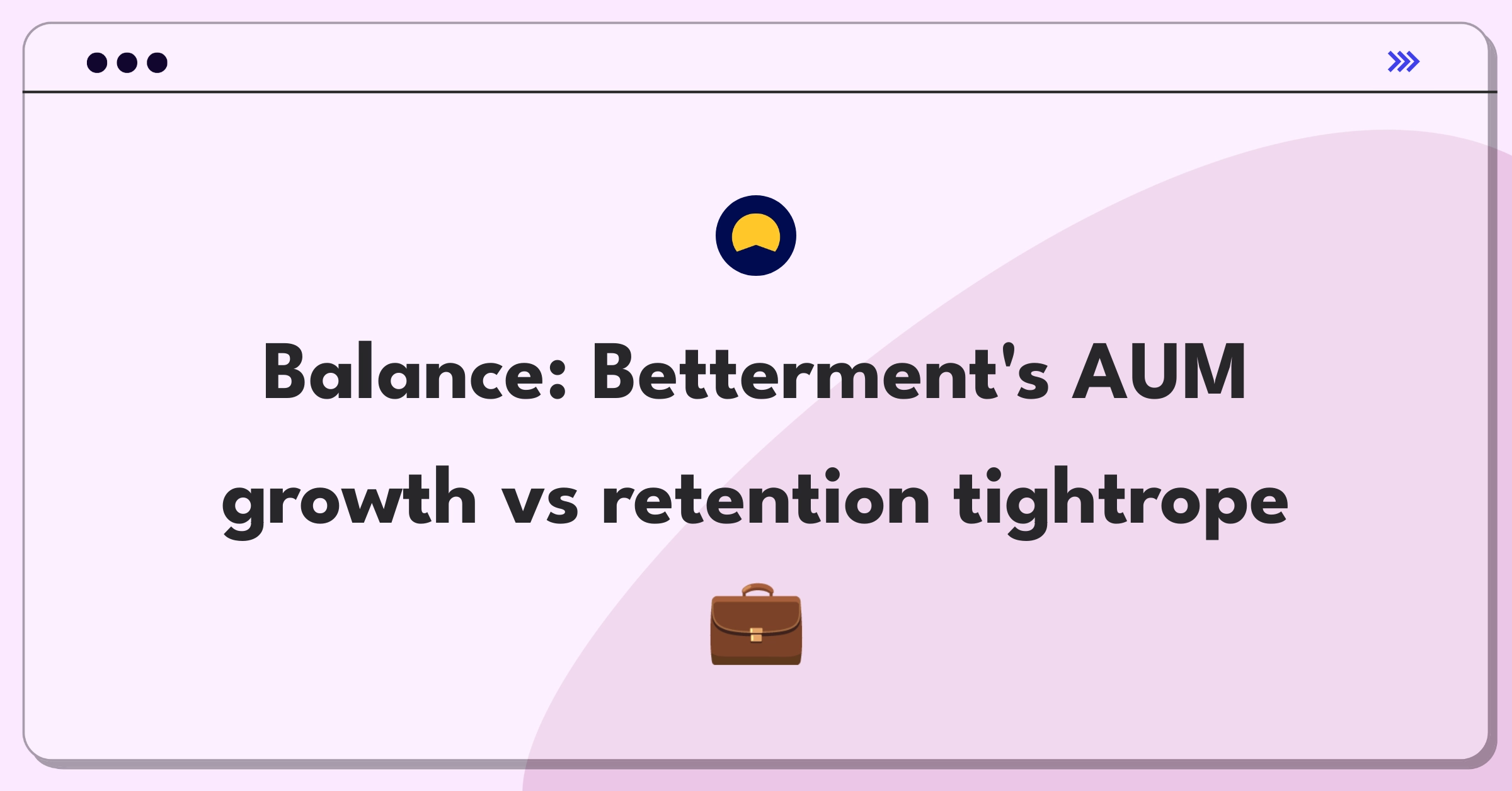 Product Management Trade-off Question: Balancing Betterment's assets under management growth with customer retention rates