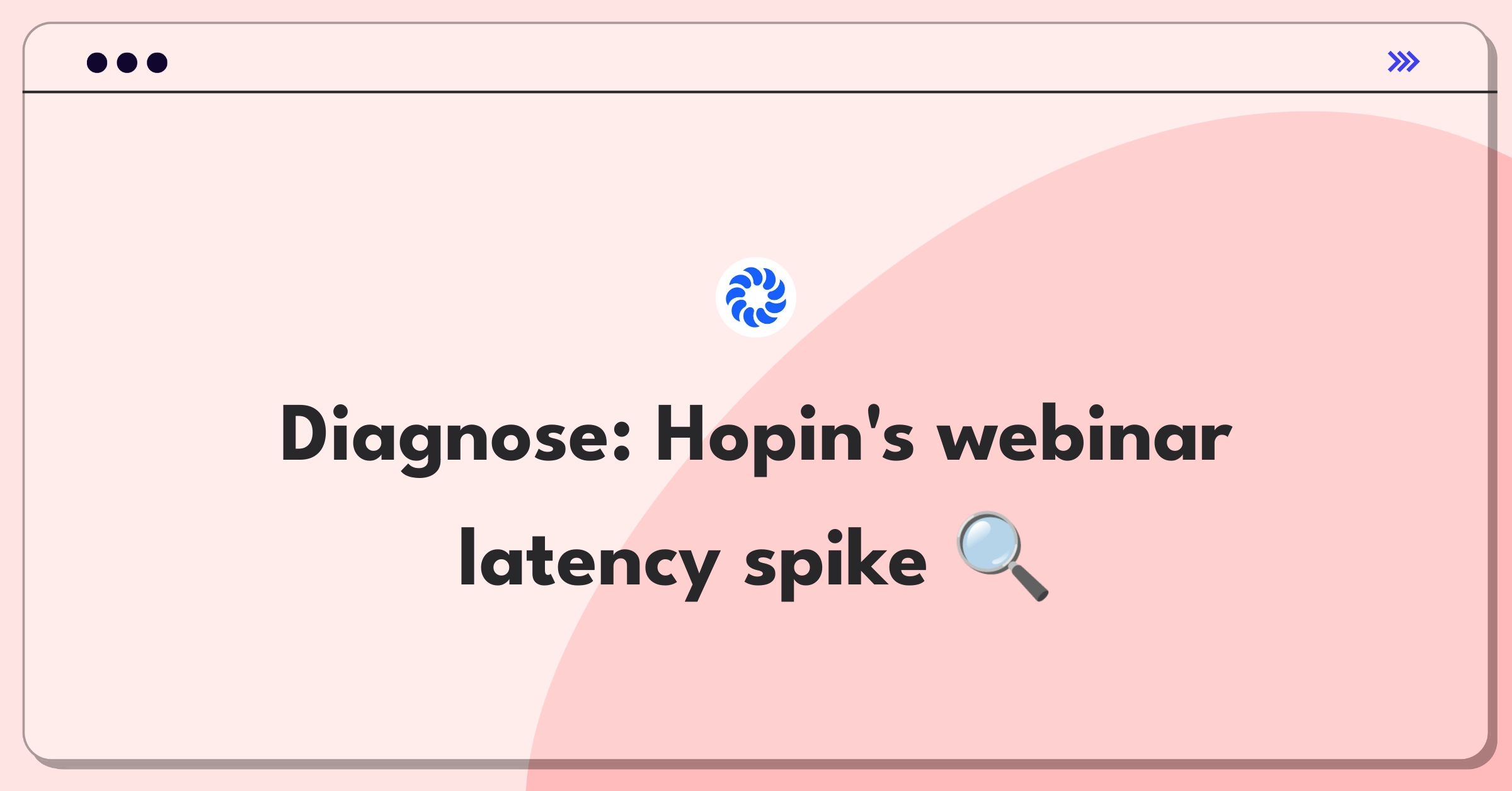 Product Management Root Cause Analysis Question: Investigating sudden increase in video streaming latency for Hopin webinars