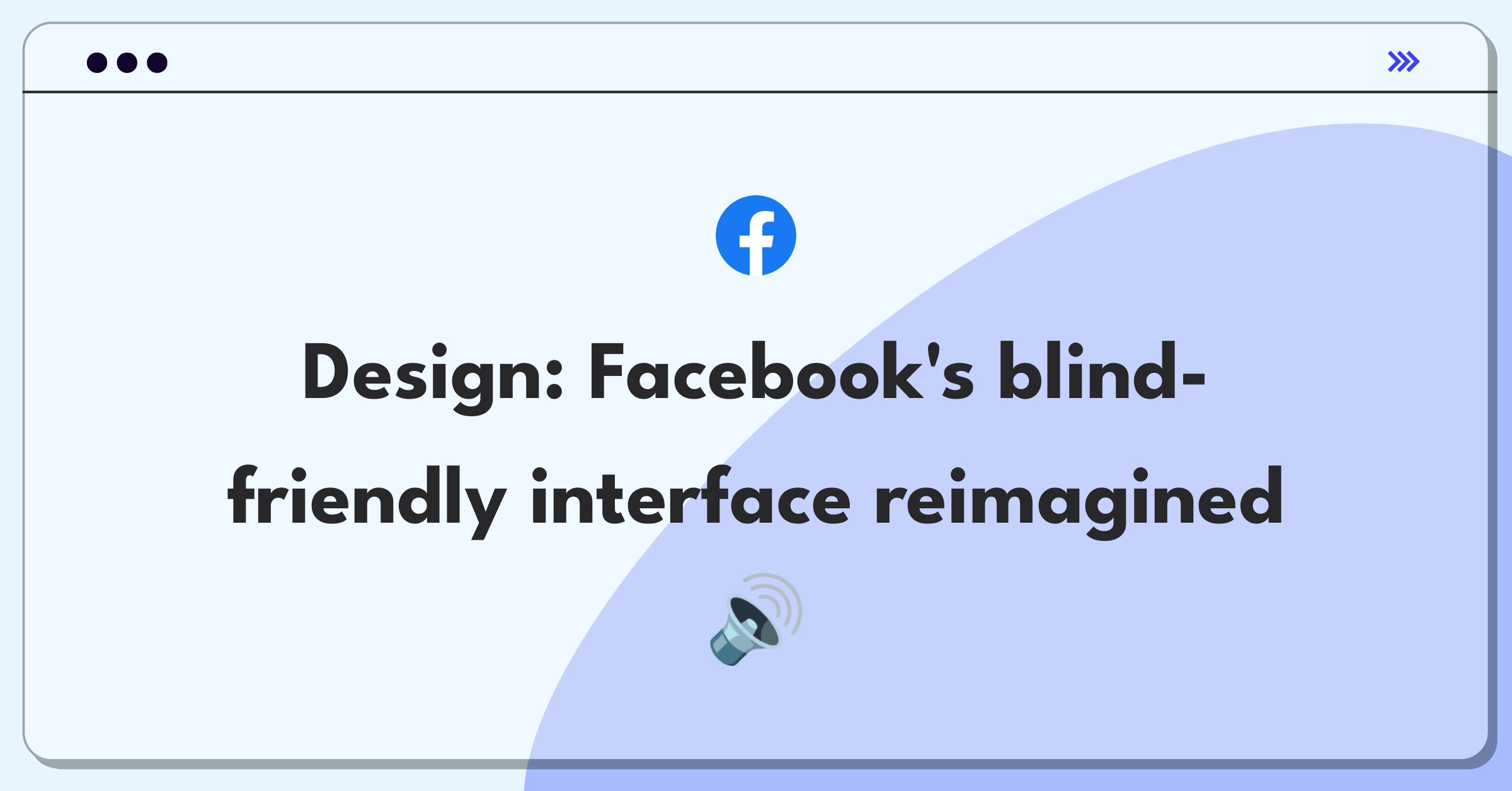 Product Management Design Question: Conceptual interface of Facebook adapted for visually impaired users with audio cues