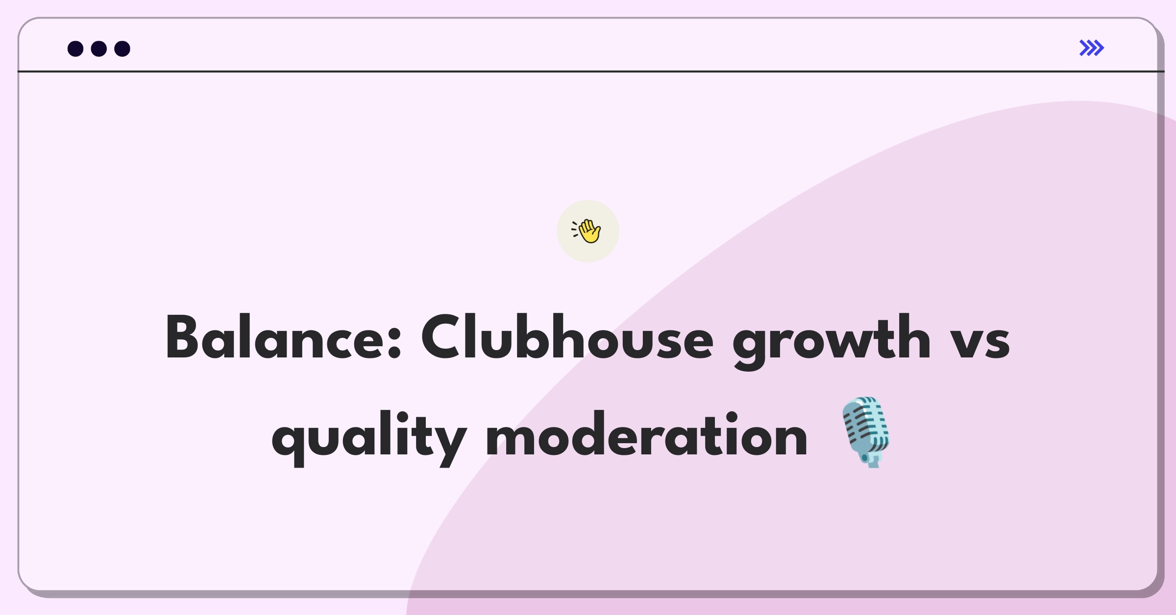 Product Management Trade-off Question: Clubhouse user growth versus content quality through moderation strategies