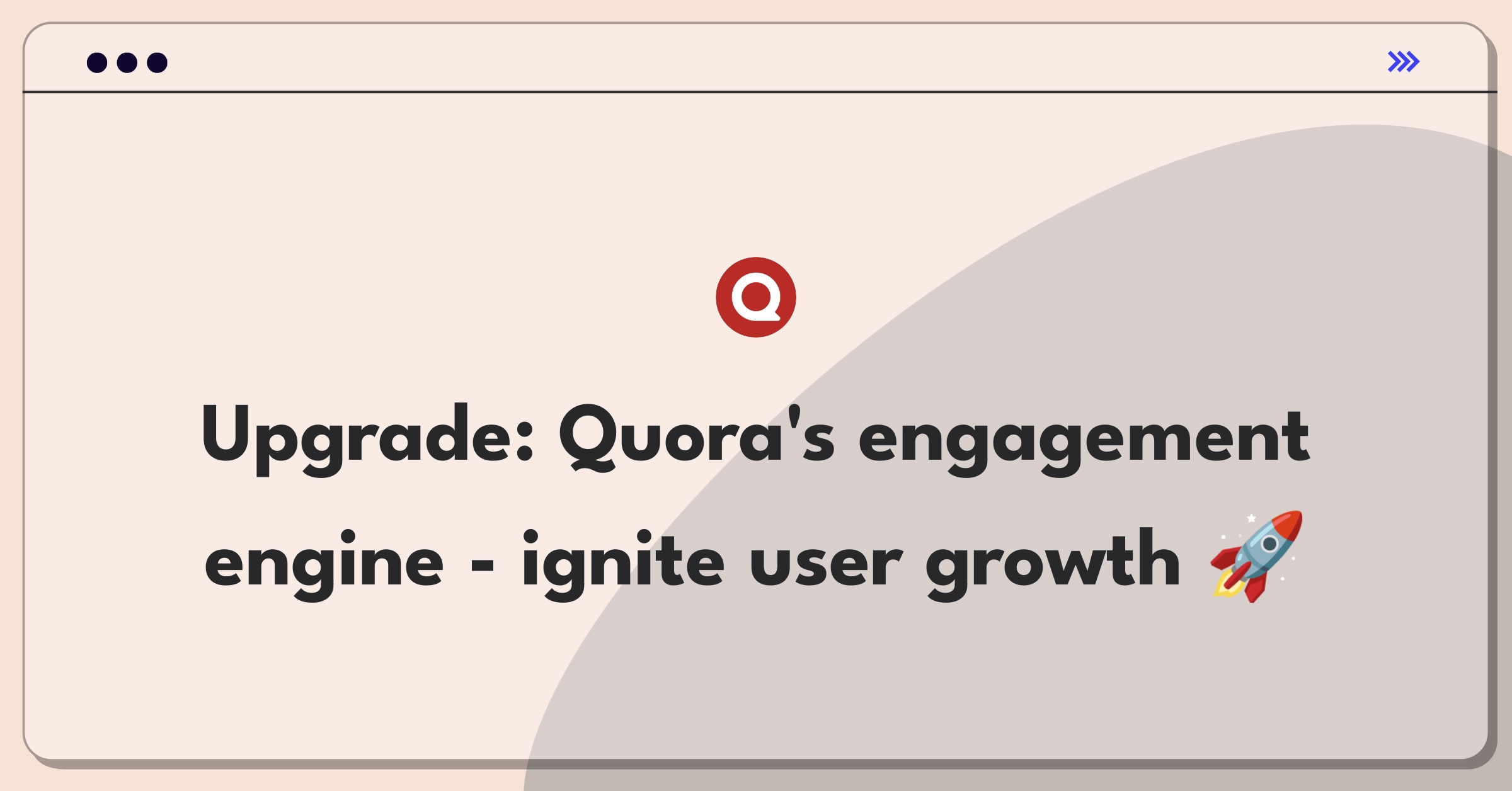 Product Management Growth Question: Improving Quora website and increasing user engagement strategies