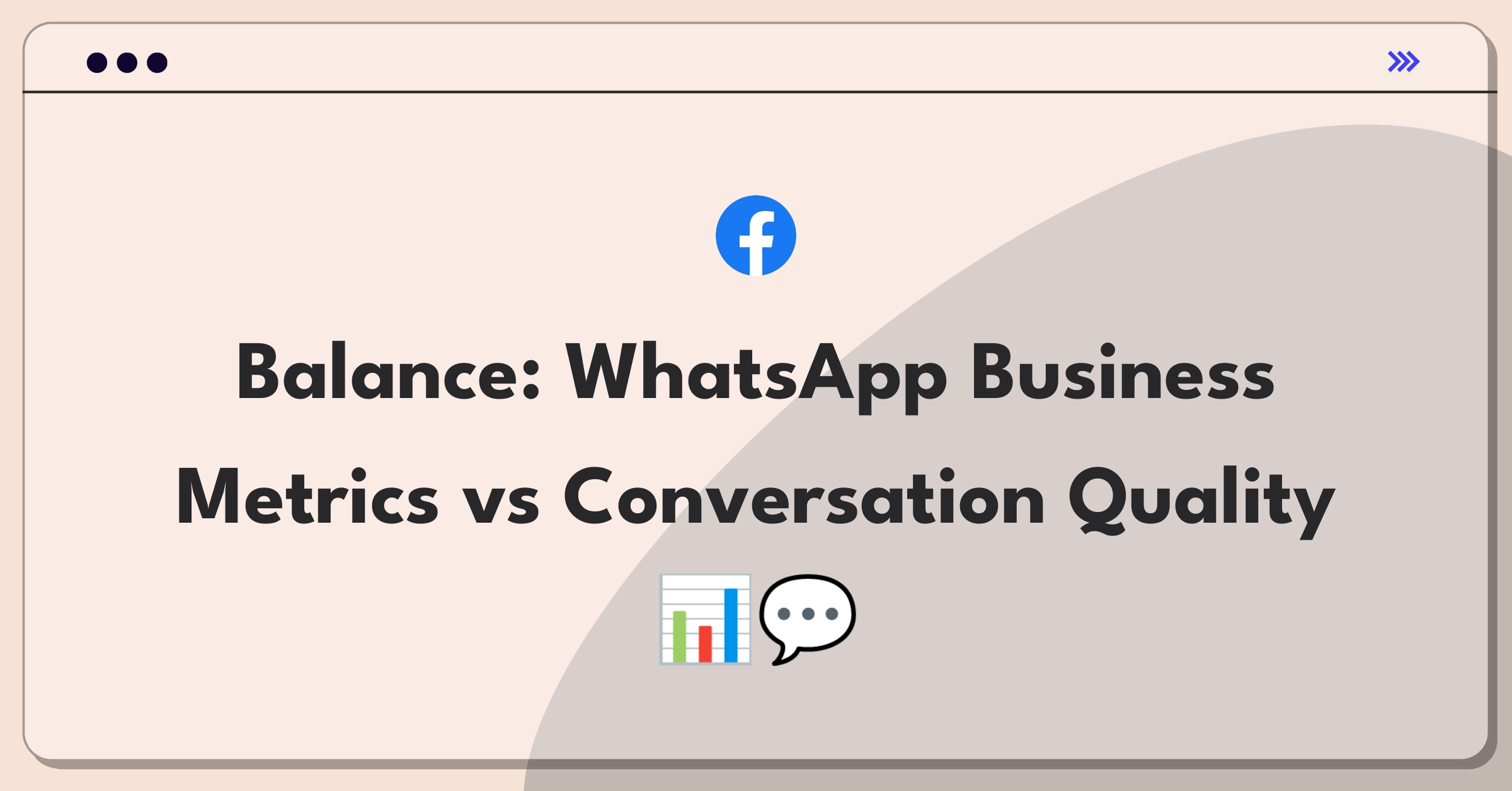 Product Management Trade-Off Question: WhatsApp Business feature prioritization between metrics and conversation quality