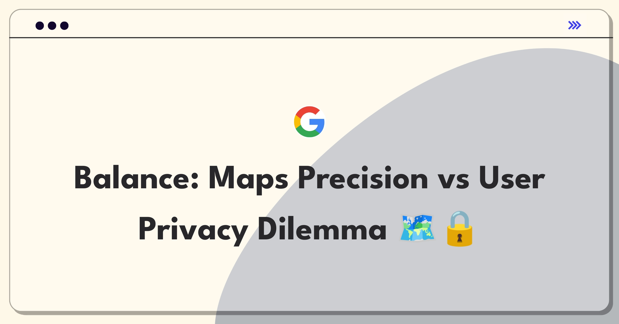 Product Management Trade-off Question: Google Maps navigation accuracy versus user data privacy considerations