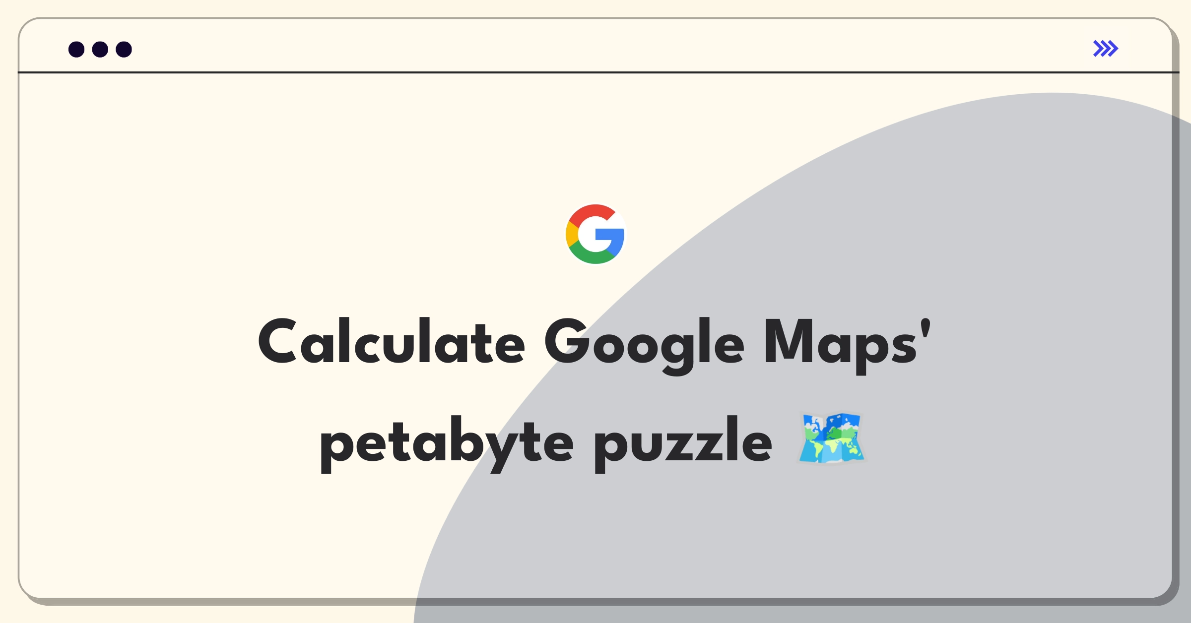 Product Management Guesstimate Question: Estimating storage requirements for Google Maps global data